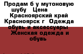 Продам б/у мутоновую  шубу › Цена ­ 5 000 - Красноярский край, Красноярск г. Одежда, обувь и аксессуары » Женская одежда и обувь   